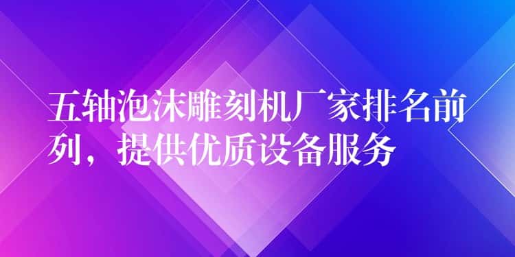 五轴泡沫雕刻机厂家排名前列，提供优质设备服务